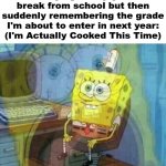 Just yesterday I could've sworn I was a little 1st grader doing addition problems | Me trying to enjoy the break from school but then suddenly remembering the grade I'm about to enter in next year:
(I'm Actually Cooked This Time) | image tagged in spongebob panic inside,school,depression sadness hurt pain anxiety,sad | made w/ Imgflip meme maker