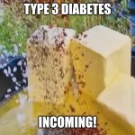 Welcome to Type 3 diabetes | TYPE 3 DIABETES; INCOMING! | image tagged in welcome to type 3 diabetes | made w/ Imgflip meme maker