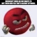 Copilot+PC=Trash | MICROSOFT WHEN NO ONE WANTS TO BUY THEIR NEW PCS THAT'S BLATANT SPYWARE: | image tagged in red m m angry,windows 11,windows,microsoft,copilot,ai | made w/ Imgflip meme maker