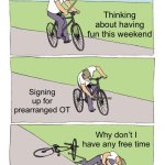 Bike Fall | Thinking about having fun this weekend; Signing up for prearranged OT; Why don’t I have any free time | image tagged in memes,bike fall | made w/ Imgflip meme maker