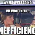 Where we're going we don't need roads... | WHERE WE'RE GOING; WE WON'T NEED... INEFFICIENCY | image tagged in where we're going we don't need roads | made w/ Imgflip meme maker