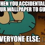 Gumball wallpaper | WHEN YOU ACCIDENTALLY SET YOUR WALLPAPER TO GUMBALL; EVERYONE ELSE: 🤨 | image tagged in gumball shrug wallpaper | made w/ Imgflip meme maker