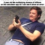 True? | Parents: why is he on the phone so much? 5 year old Me multiplying dozens of trillions on the calculator app so I can see it show an error: | image tagged in guy looking on phone | made w/ Imgflip meme maker