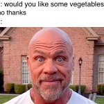 True ??? | Mom: would you like some vegetables too? Me: no thanks; Mom: | image tagged in kurt angle stare | made w/ Imgflip meme maker