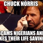 Chuck Norris Phone Meme | CHUCK NORRIS; SCAMS NIGERIANS AND TAKES THEIR LIFE SAVINGS | image tagged in memes,chuck norris phone,chuck norris | made w/ Imgflip meme maker