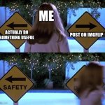 Real | ME; ACTUALLY DO SOMETHING USEFUL; POST ON IMGFLIP | image tagged in scary movie safety death | made w/ Imgflip meme maker