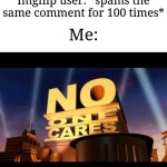 It's so annoying tho | Imgflip user: *spams the same comment for 100 times*; Me: | image tagged in no one cares,memes,funny,why are you reading this | made w/ Imgflip meme maker