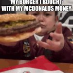 burger | ME SHOWING MY MOM MY BURGER I BOUGHT WITH MY MCDONALDS MONEY | image tagged in burger | made w/ Imgflip meme maker