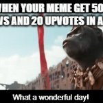 Today's the day! | WHEN YOUR MEME GET 500 VIEWS AND 20 UPVOTES IN A DAY; What a wonderful day! | image tagged in gifs,memes,upvotes,views,fame,popular | made w/ Imgflip video-to-gif maker
