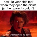 Power. | how 10 year olds feel when they open the pickle jar their parent couldn’t | image tagged in you underestimate my power,memes,growing up | made w/ Imgflip meme maker