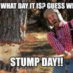 Tree trimming hump day | UH OH. GUESS WHAT DAY IT IS? GUESS WHAT DAY IT IS... STUMP DAY!! | image tagged in cutting down a tree,hump day | made w/ Imgflip meme maker