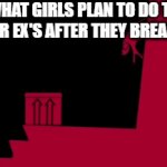 Something Clever | WHAT GIRLS PLAN TO DO TO THEIR EX'S AFTER THEY BREAK UP | image tagged in gifs,girlfriend,ex boyfriend,break up | made w/ Imgflip video-to-gif maker