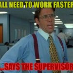 That Would Be Great | YALL NEED TO WORK FASTER... ...SAYS THE SUPERVISOR | image tagged in memes,that would be great | made w/ Imgflip meme maker
