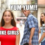 Distracted Boyfriend | YUM YUM!! WHAT IS HE THINKING ABOUT; I LIKE GIRLS | image tagged in memes,distracted boyfriend | made w/ Imgflip meme maker