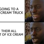 Oh yeah! Oh no... | GOING TO A ICE CREAM TRUCK; THEIR ALL OUT OF ICE CREAM | image tagged in oh yeah oh no | made w/ Imgflip meme maker