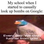 "I was only curious. I didn't mean to destroy anything." | My school when I started to casually look up bombs on Google: | image tagged in every day we stray further from god,memes,funny,school | made w/ Imgflip meme maker