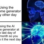 Haha ai meme generator go brrrrr | Using the AI meme generator any other day; Using the AI meme generator at the last day of the month so you can do it the next day | image tagged in expanding brain two frames,haha brrrrrrr,expanding brain,ai meme | made w/ Imgflip meme maker