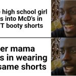 Disappointed Black Guy | A cute high school girl
walks into McD's in
HAWT booty shorts; Her mama walks in wearing the same shorts | image tagged in disappointed black guy,memes,booty shorts,spring fever | made w/ Imgflip meme maker