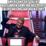 True lol | AMERICANS GOT TALENT JUDGES WHEN SOMEONE HAS PERFECT TALENT BUT NO SAD BACKSTORY: | image tagged in x factor red buzzer,lol,true,relatable,sad but true,so true | made w/ Imgflip meme maker