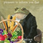 Shavuot | Gentlemen, it is with great
pleasure to inform you that; today is Shavuot | image tagged in gentleman frog | made w/ Imgflip meme maker