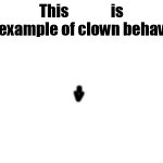 This X is an example of clown behavior meme
