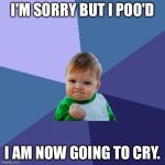 He's actually gonna cry cuz he ate sand he's a todler. | I'M SORRY BUT I POO'D; I AM NOW GOING TO CRY. | image tagged in memes,success kid | made w/ Imgflip meme maker