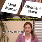 Me in my sexist era | Ideal Woman; Obedient slave; Me in my sexist era | image tagged in memes,they're the same picture | made w/ Imgflip meme maker