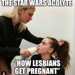 War Star | THE STAR WARS ACOLYTE; “HOW LESBIANS GET PREGNANT” | image tagged in lesbian couple,star wars,disney killed star wars | made w/ Imgflip meme maker