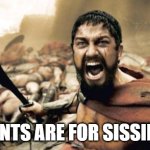 Sparta Leonidas | PANTS ARE FOR SISSIES! | image tagged in memes,sparta leonidas | made w/ Imgflip meme maker