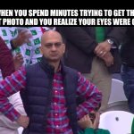 Guess we have to take it again | WHEN YOU SPEND MINUTES TRYING TO GET THE PERFECT PHOTO AND YOU REALIZE YOUR EYES WERE CLOSED: | image tagged in disappointed muhammad sarim akhtar,why are you reading the tags,oh wow are you actually reading these tags | made w/ Imgflip meme maker