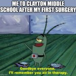 My school year ended earlyish | ME TO CLAYTON MIDDLE SCHOOL AFTER MY FIRST SURGERY | image tagged in goodbye everyone i'll remember you all in therapy | made w/ Imgflip meme maker