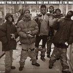 All My Homies Hate | WHAT YOU SEE AFTER TURNING THAT ONE CORNER AT THE MALL | image tagged in all my homies hate | made w/ Imgflip meme maker