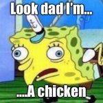 Mocking Spongebob Meme | Look dad I’m…; ….A chicken | image tagged in memes,mocking spongebob | made w/ Imgflip meme maker
