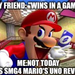 Me vs my friend be like: | MY FRIEND: ''WINS IN A GAME''; ME:NOT TODAY
''USES SMG4 MARIO'S UNO REVERSE'' | image tagged in smg4 mario uno revers | made w/ Imgflip meme maker