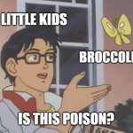 :0 | LITTLE KIDS; BROCCOLI; IS THIS POISON? | image tagged in memes,is this a pigeon | made w/ Imgflip meme maker