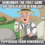 Pepperidge Farm Remembers | REMEMBER THE FIRST GAME YOU EVER PLAYED IN ROBLOX? PEPPERIDGE FARM REMEMBERS | image tagged in memes,pepperidge farm remembers,roblox,bad memory | made w/ Imgflip meme maker