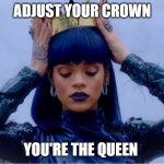 You're the Queen | ADJUST YOUR CROWN; YOU'RE THE QUEEN | image tagged in rihanna queen | made w/ Imgflip meme maker