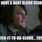 Rare Blood Disorder School of Rock | THEY HAVE A RARE BLOOD DISORDER; STICK-IT-TO-DA-CLOUD... EOSIS | image tagged in rare blood disorder school of rock | made w/ Imgflip meme maker