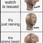 Tornadoes be like: | A tornado watch is issued; It's just raining; the sirens begin to go off | image tagged in memes,panik kalm panik | made w/ Imgflip meme maker