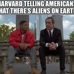 MIB Reptillary | HARVARD TELLING AMERICANS THAT THERE’S ALIENS ON EARTH | image tagged in mib reptillary | made w/ Imgflip meme maker