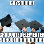 OMG | GUYS!!!!!!!!!! I GRADUATED ELEMENTERY SCHOOL!!!!!!!!!!!!!!!!!!!!! | image tagged in college graduation,memes,graduation | made w/ Imgflip meme maker