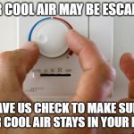 thermostat air conditioner heater | YOUR COOL AIR MAY BE ESCAPING! HAVE US CHECK TO MAKE SURE YOUR COOL AIR STAYS IN YOUR HOME | image tagged in thermostat air conditioner heater | made w/ Imgflip meme maker