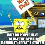 Krusty Krab is unfair | WHY DO PEOPLE HAVE TO USE THEIR EMAIL DOMAIN TO CREATE A STREAM | image tagged in krusty krab is unfair,imgflip,meme stream,unfair | made w/ Imgflip meme maker