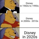 Disney's decline | Disney
in 1960s to 1990s; Disney
 in 2000s - 2010s; Disney in 2020s | image tagged in tuxedo winnie the pooh above regular pooh above ugly pooh | made w/ Imgflip meme maker