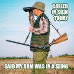 Guns | CALLED
IN SICK
TODAY; SAID MY ARM WAS IN A SLING | image tagged in hunting,humor,2nd amendment,at work,calling in sick | made w/ Imgflip meme maker