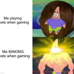 At this point i dont consider myself a gamer | Me playing levels when gaming; Me MAKING levels when gaming | image tagged in weak patrick vs strong patrick,oh wow are you actually reading these tags | made w/ Imgflip meme maker