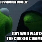 Don't lie to yourself | WHOLESOME DISCUSSION ON IMGFLIP; GUY WHO WANTS TO BE ON THE CURSED COMMENTS STREAM | image tagged in memes,evil kermit | made w/ Imgflip meme maker