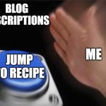 Blank Nut Button | BLOG DESCRIPTIONS; ME; JUMP TO RECIPE | image tagged in memes,blank nut button | made w/ Imgflip meme maker