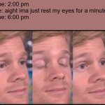 the amount of accidental naps i take... | time: 2:00 pm
me: aight ima just rest my eyes for a minute--
time: 6:00 pm | image tagged in blinking guy,whoops,memes | made w/ Imgflip meme maker