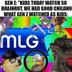 Nobody's perfect. | GEN Z: "KIDS TODAY WATCH SO MUCH BRAINROT, WE HAD GOOD CHILDHOODS!"
WHAT GEN Z WATCHED AS KIDS: | image tagged in mlg,memes,gen z,gen z humor,gen alpha,brainrot | made w/ Imgflip meme maker